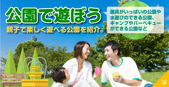 公園で遊ぼう 親子で楽しく遊べる公園を紹介。遊具がいっぱいの公園や水遊びのできる公園、キャンプやバーベキューができる公園など