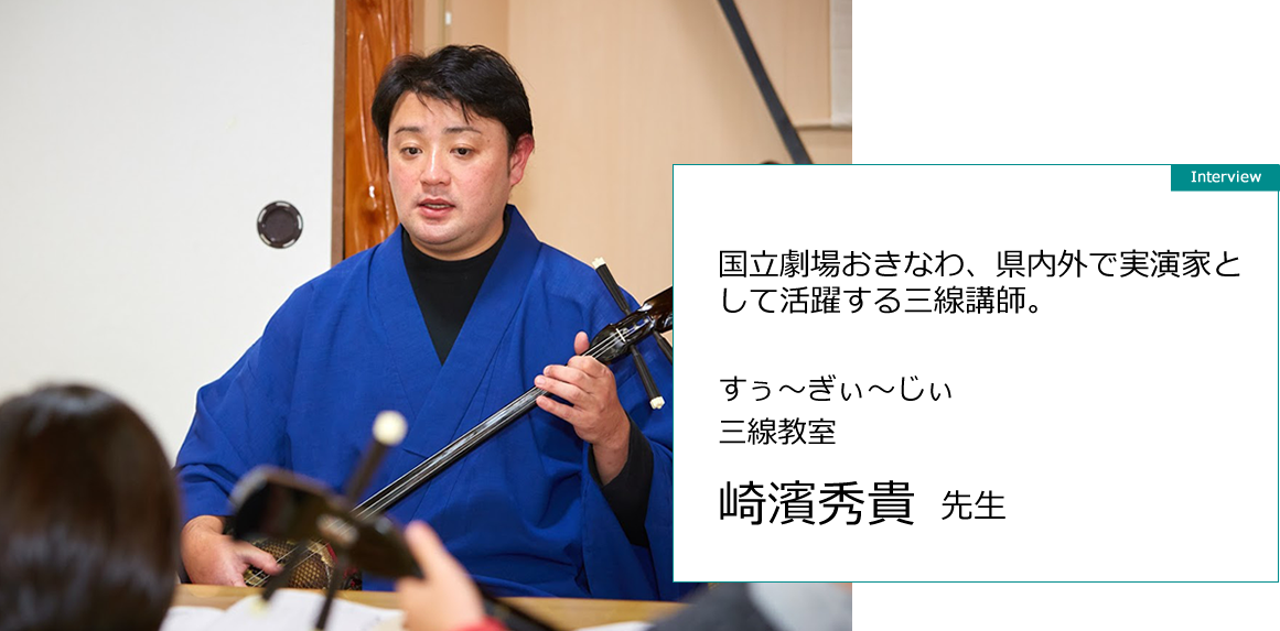 国立劇場おきなわ、県内外で実演家として活躍する三線講師。　崎濱秀貴先生