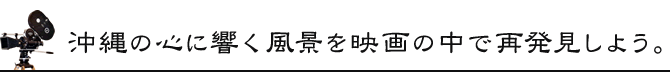 沖縄の心に響く風景を映画の中で再発見しよう。