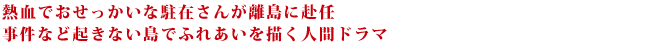 熱血でおせっかいな駐在さんが離島に赴任　事件など起きない島でふれあいを描く人間ドラマ