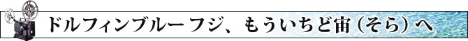 ドルフィンブルー フジ、もういちど宙（そら）へ