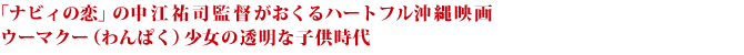 「ナビィの恋」の中江祐司監督がおくるハートフル沖縄映画  ウーマクー（わんぱく）少女の透明な子供時代