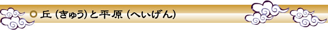 丘（きゅう）と平原（へいげん）