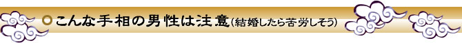 【こんな手相の男性は注意(結婚したら苦労しそう)】